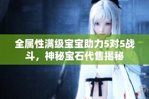 全属性满级宝宝助力5对5战斗，神秘宝石代售揭秘