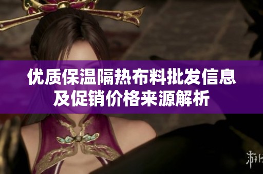 优质保温隔热布料批发信息及促销价格来源解析