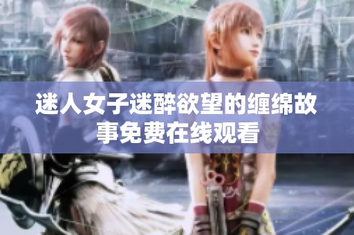 迷人女子迷醉欲望的缠绵故事免费在线观看