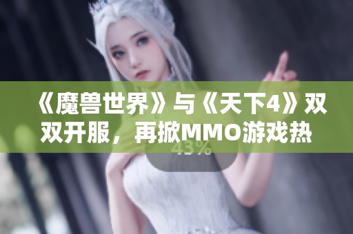 《魔兽世界》与《天下4》双双开服，再掀MMO游戏热潮！
