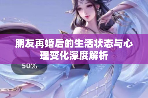 朋友再婚后的生活状态与心理变化深度解析