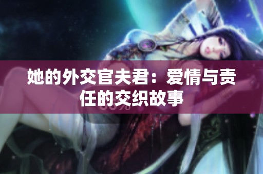 她的外交官夫君：爱情与责任的交织故事