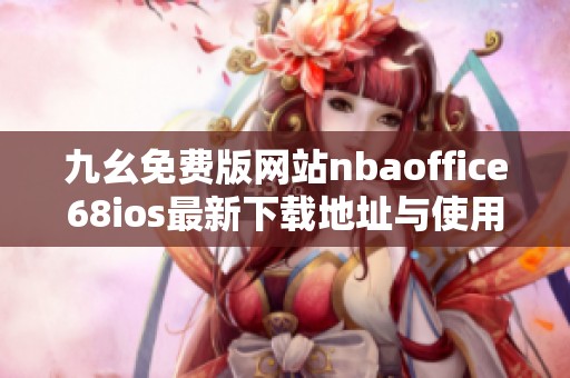 九幺免费版网站nbaoffice68ios最新下载地址与使用指南