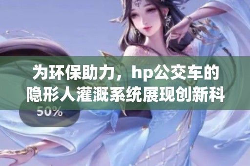 为环保助力，hp公交车的隐形人灌溉系统展现创新科技