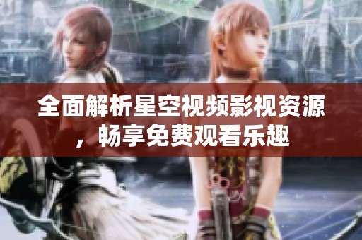 全面解析星空视频影视资源，畅享免费观看乐趣