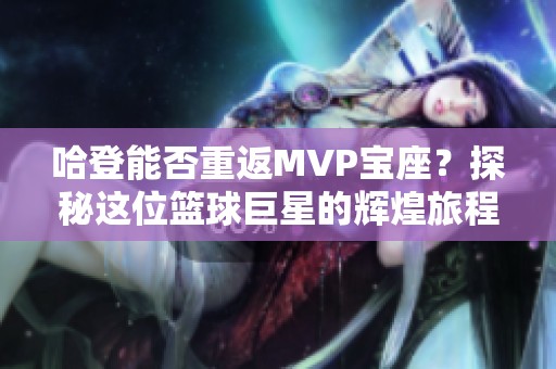 哈登能否重返MVP宝座？探秘这位篮球巨星的辉煌旅程