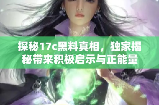 探秘17c黑料真相，独家揭秘带来积极启示与正能量