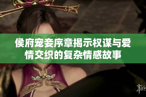 侯府宠妾序章揭示权谋与爱情交织的复杂情感故事
