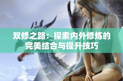 双修之路：探索内外修炼的完美结合与提升技巧