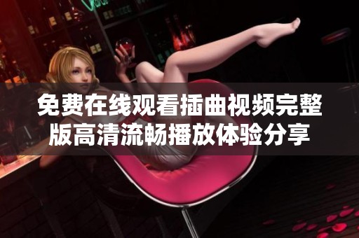 免费在线观看插曲视频完整版高清流畅播放体验分享