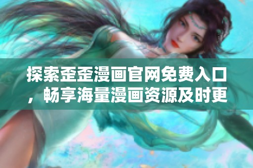 探索歪歪漫画官网免费入口，畅享海量漫画资源及时更新