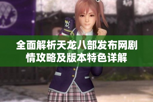 全面解析天龙八部发布网剧情攻略及版本特色详解