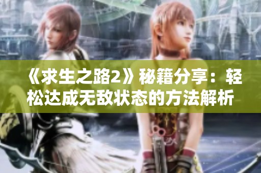 《求生之路2》秘籍分享：轻松达成无敌状态的方法解析