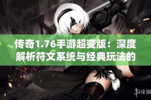 传奇1.76手游超变版：深度解析符文系统与经典玩法的完美结合