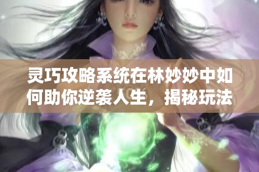 灵巧攻略系统在林妙妙中如何助你逆袭人生，揭秘玩法与技巧