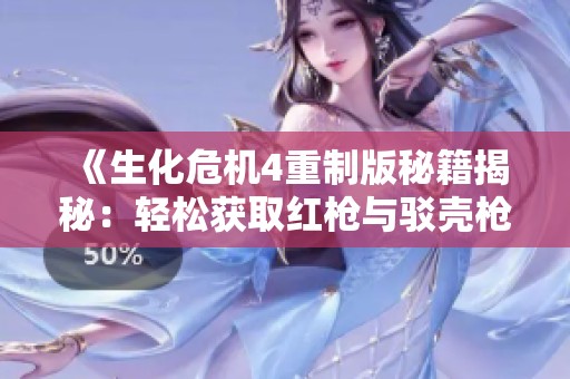 《生化危机4重制版秘籍揭秘：轻松获取红枪与驳壳枪攻略》
