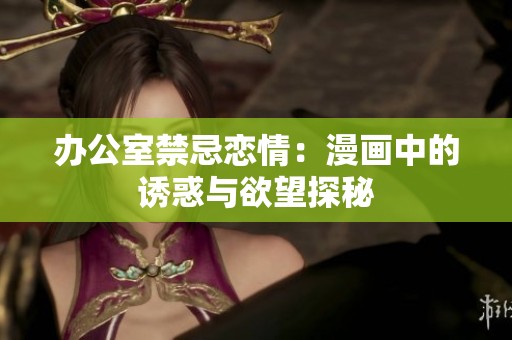 办公室禁忌恋情：漫画中的诱惑与欲望探秘