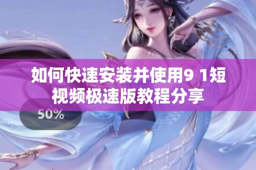 如何快速安装并使用9 1短视频极速版教程分享