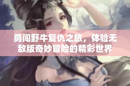 勇闯野牛复仇之旅，体验无敌版奇妙冒险的精彩世界