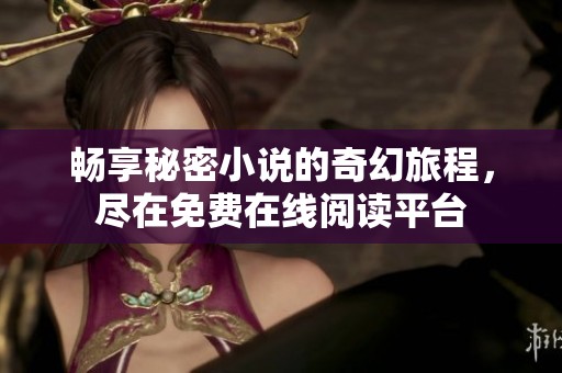 畅享秘密小说的奇幻旅程，尽在免费在线阅读平台