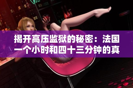 揭开高压监狱的秘密：法国一个小时和四十三分钟的真实故事