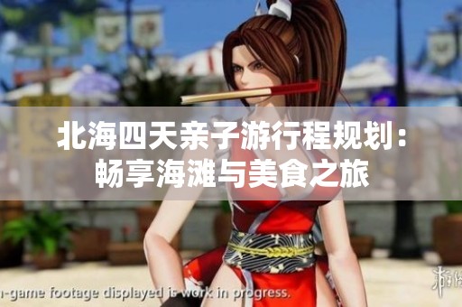 北海四天亲子游行程规划：畅享海滩与美食之旅