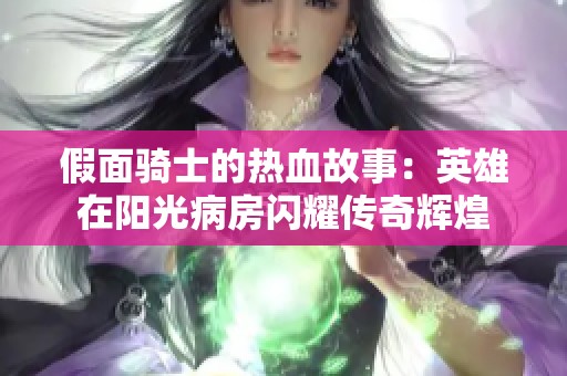 假面骑士的热血故事：英雄在阳光病房闪耀传奇辉煌