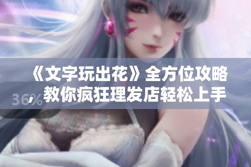 《文字玩出花》全方位攻略，教你疯狂理发店轻松上手！