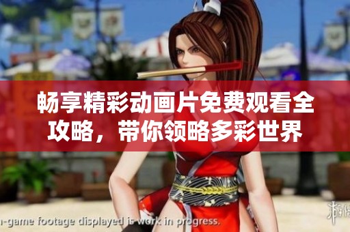 畅享精彩动画片免费观看全攻略，带你领略多彩世界