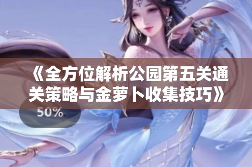 《全方位解析公园第五关通关策略与金萝卜收集技巧》