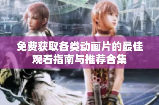 免费获取各类动画片的最佳观看指南与推荐合集