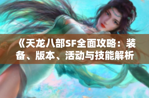《天龙八部SF全面攻略：装备、版本、活动与技能解析详解》
