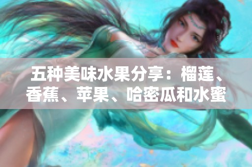 五种美味水果分享：榴莲、香蕉、苹果、哈密瓜和水蜜桃的诱惑秘诀