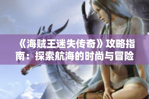《海贼王迷失传奇》攻略指南：探索航海的时尚与冒险之旅