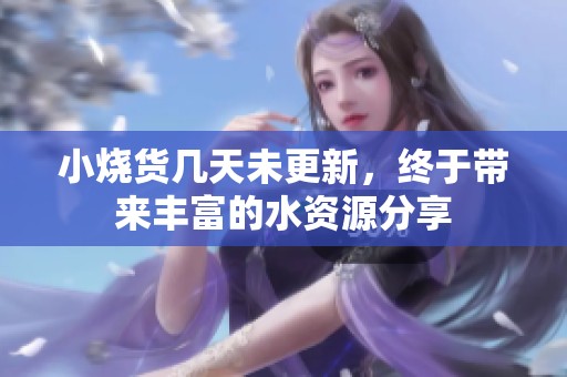 小烧货几天未更新，终于带来丰富的水资源分享