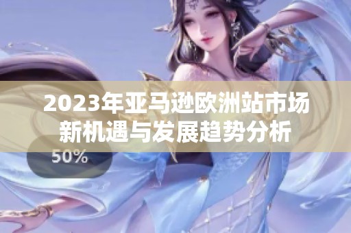2023年亚马逊欧洲站市场新机遇与发展趋势分析