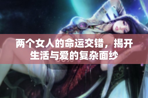 两个女人的命运交错，揭开生活与爱的复杂面纱
