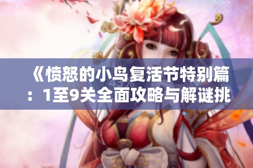 《愤怒的小鸟复活节特别篇：1至9关全面攻略与解谜挑战》