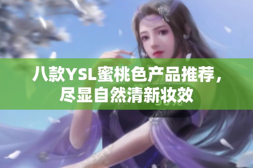 八款YSL蜜桃色产品推荐，尽显自然清新妆效