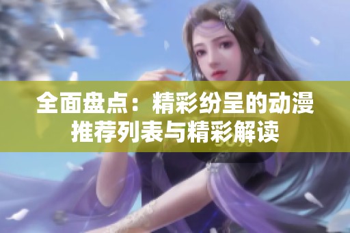 全面盘点：精彩纷呈的动漫推荐列表与精彩解读