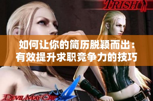 如何让你的简历脱颖而出：有效提升求职竞争力的技巧