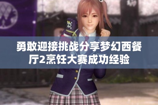 勇敢迎接挑战分享梦幻西餐厅2烹饪大赛成功经验