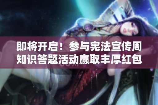 即将开启！参与宪法宣传周知识答题活动赢取丰厚红包奖励