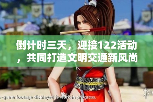 倒计时三天，迎接122活动，共同打造文明交通新风尚