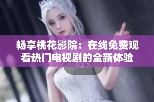 畅享桃花影院：在线免费观看热门电视剧的全新体验