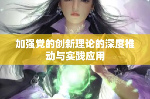加强党的创新理论的深度推动与实践应用