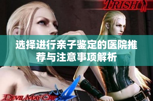 选择进行亲子鉴定的医院推荐与注意事项解析