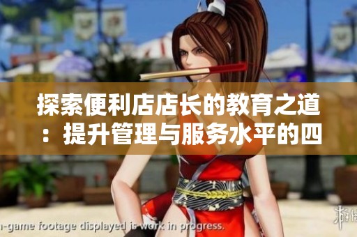 探索便利店店长的教育之道：提升管理与服务水平的四个关键要素