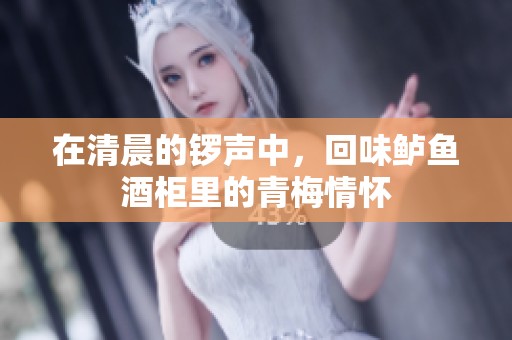 在清晨的锣声中，回味鲈鱼酒柜里的青梅情怀