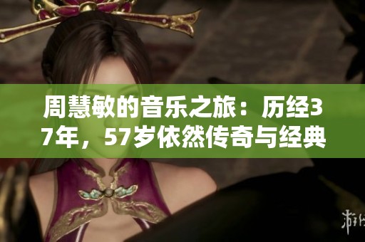 周慧敏的音乐之旅：历经37年，57岁依然传奇与经典粤语曲风致敬